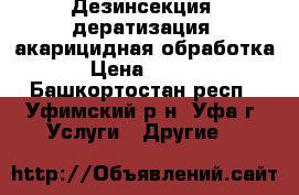 Дезинсекция, дератизация, акарицидная обработка. › Цена ­ 1 300 - Башкортостан респ., Уфимский р-н, Уфа г. Услуги » Другие   